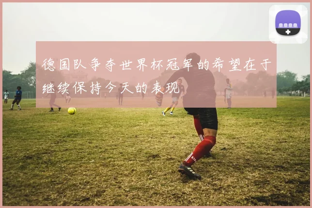 德国队争夺世界杯冠军的希望在于继续保持今天的表现