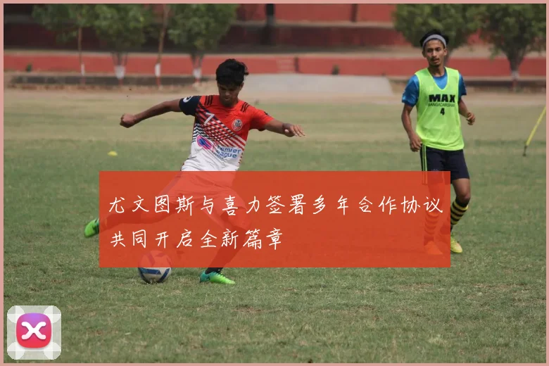 尤文图斯与喜力签署多年合作协议共同开启全新篇章