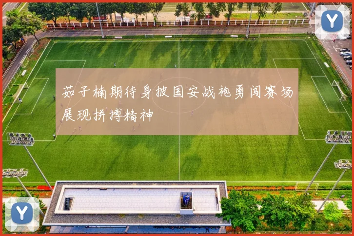 茹子楠期待身披国安战袍勇闯赛场展现拼搏精神