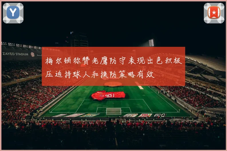 梅尔顿称赞老鹰防守表现出色积极压迫持球人和换防策略有效