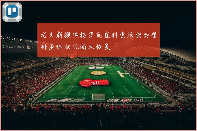 尤文新援热格罗瓦在科索沃仍为替补身体状况尚未恢复