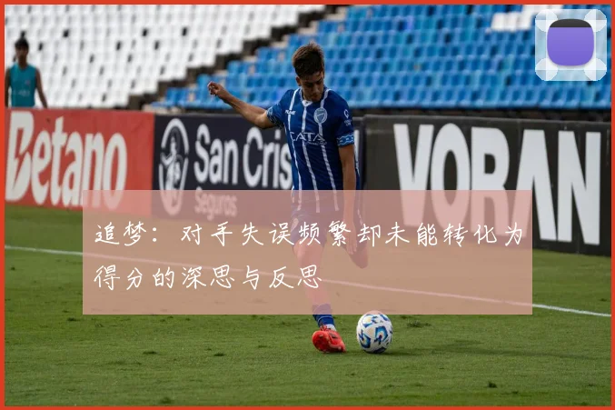 追梦：对手失误频繁却未能转化为得分的深思与反思