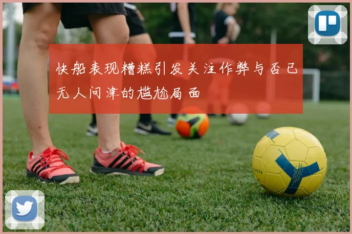 快船表现糟糕引发关注作弊与否已无人问津的尴尬局面