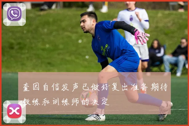 奎因自信发声已做好复出准备期待教练和训练师的决定