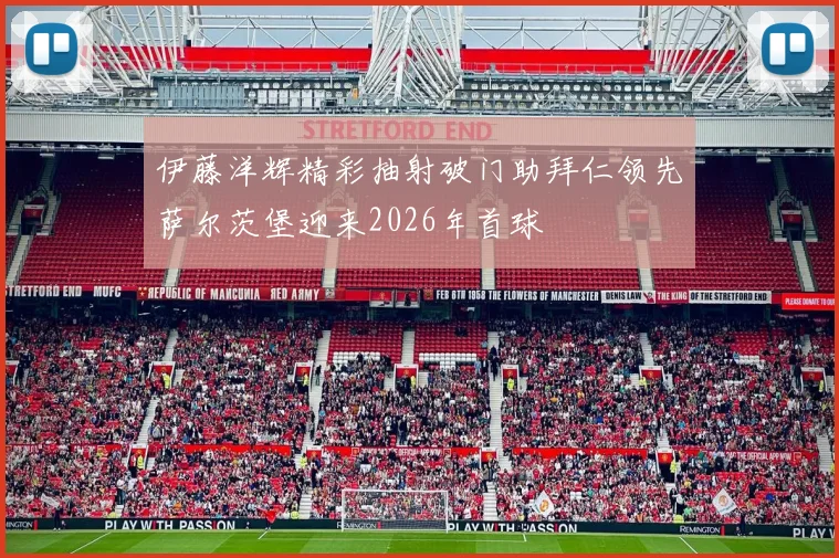 伊藤洋辉精彩抽射破门助拜仁领先萨尔茨堡迎来2026年首球