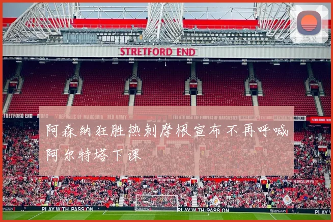 阿森纳狂胜热刺摩根宣布不再呼喊阿尔特塔下课