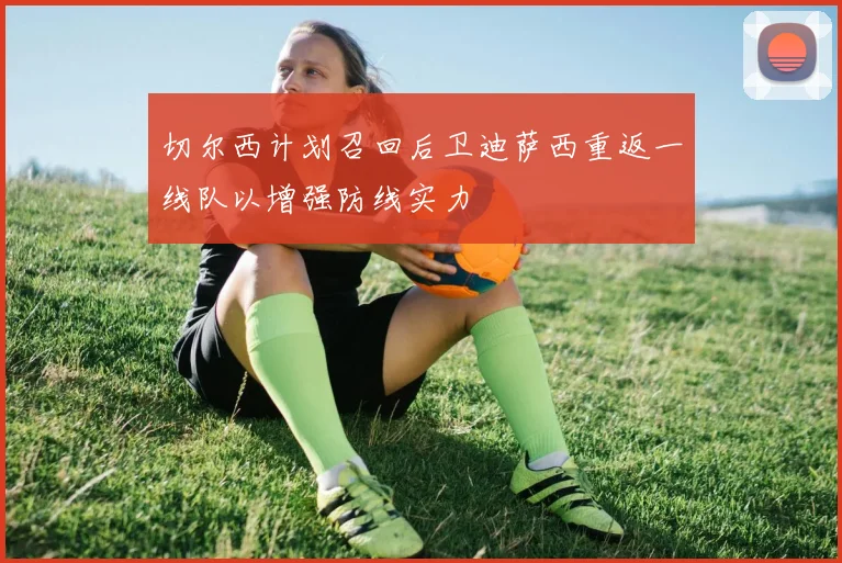 切尔西计划召回后卫迪萨西重返一线队以增强防线实力