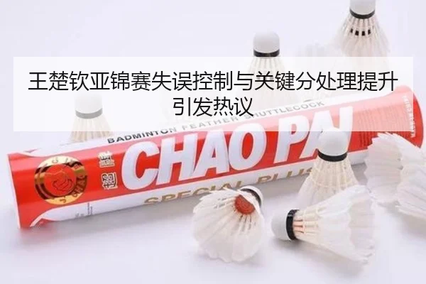 王楚钦亚锦赛失误控制与关键分处理提升引发热议